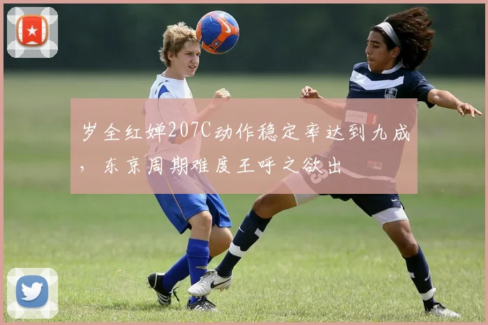 岁全红婵207C动作稳定率达到九成,东京周期难度王呼之欲出